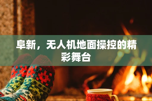 阜新，无人机地面操控的精彩舞台