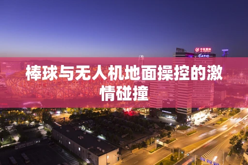 棒球与无人机地面操控的激情碰撞