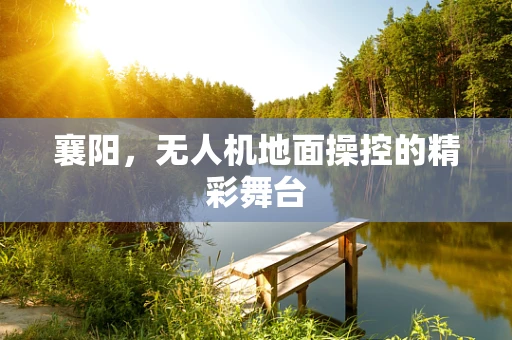 襄阳，无人机地面操控的精彩舞台