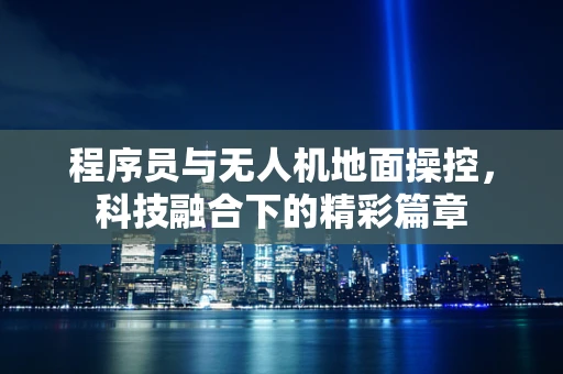 程序员与无人机地面操控，科技融合下的精彩篇章