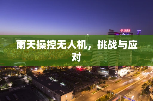 雨天操控无人机，挑战与应对