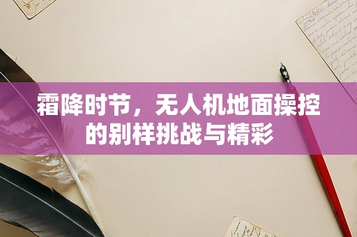 霜降时节，无人机地面操控的别样挑战与精彩