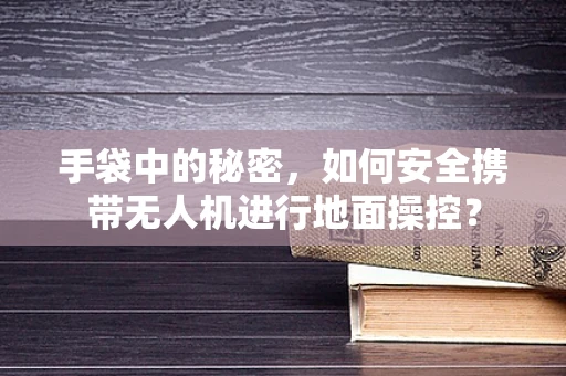 手袋中的秘密，如何安全携带无人机进行地面操控？