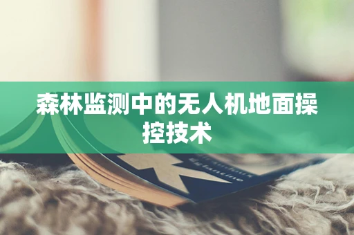 森林监测中的无人机地面操控技术