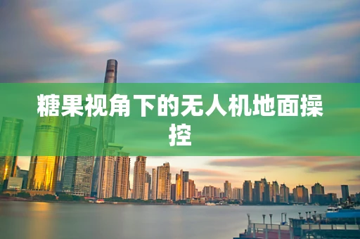 糖果视角下的无人机地面操控