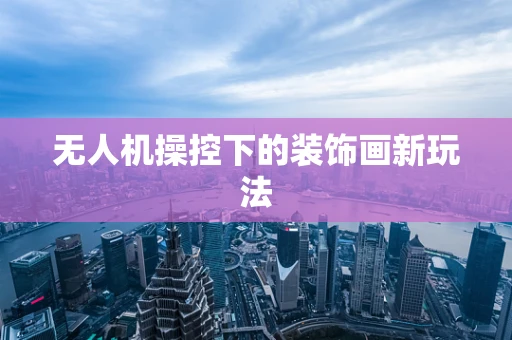 无人机操控下的装饰画新玩法