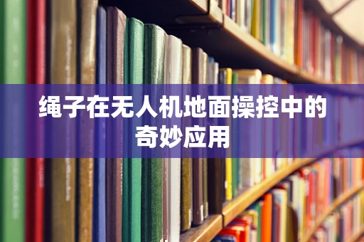 绳子在无人机地面操控中的奇妙应用