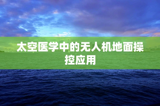 太空医学中的无人机地面操控应用