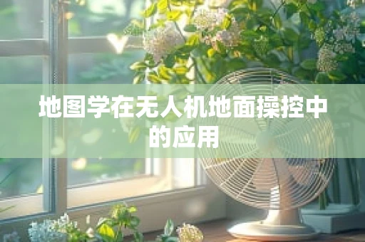 地图学在无人机地面操控中的应用