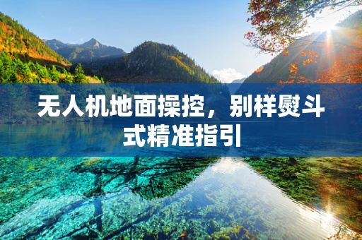 无人机地面操控，别样熨斗式精准指引