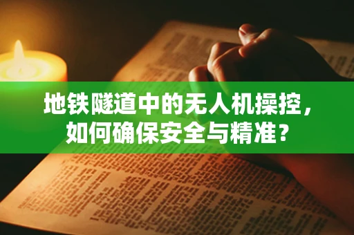 地铁隧道中的无人机操控，如何确保安全与精准？