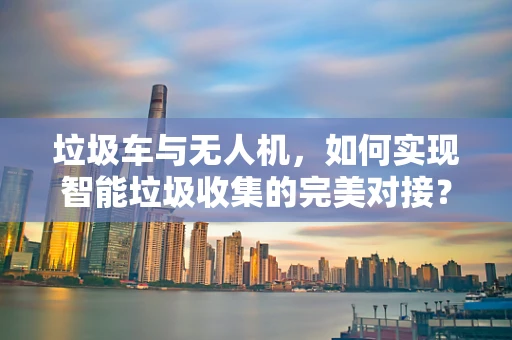 垃圾车与无人机，如何实现智能垃圾收集的完美对接？