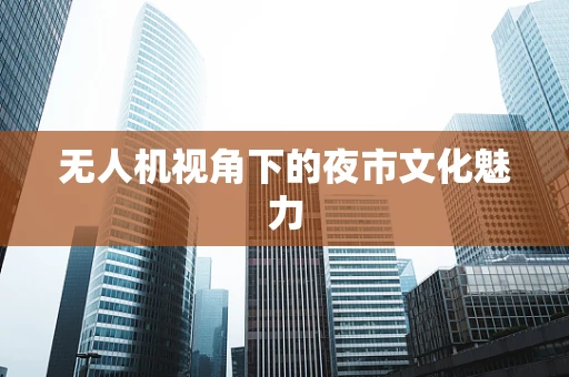 无人机视角下的夜市文化魅力