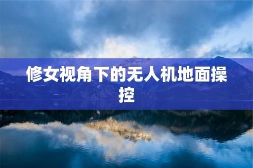 修女视角下的无人机地面操控