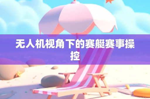 无人机视角下的赛艇赛事操控