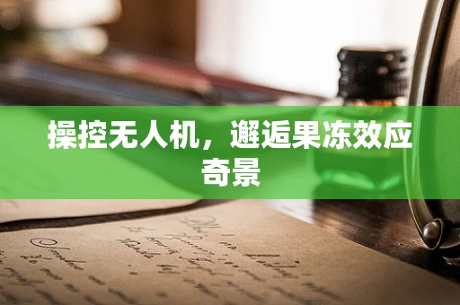 操控无人机，邂逅果冻效应奇景