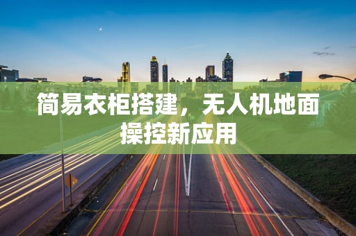 简易衣柜搭建，无人机地面操控新应用