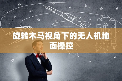 旋转木马视角下的无人机地面操控
