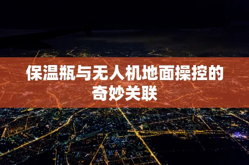 保温瓶与无人机地面操控的奇妙关联