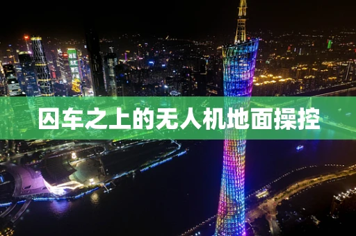 囚车之上的无人机地面操控