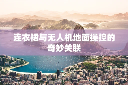 连衣裙与无人机地面操控的奇妙关联