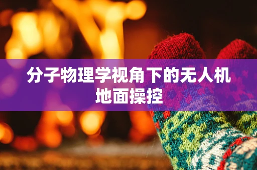 分子物理学视角下的无人机地面操控