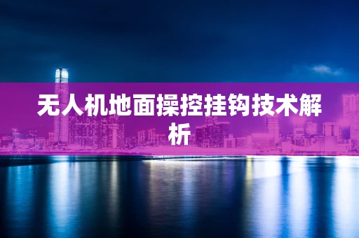 无人机地面操控挂钩技术解析
