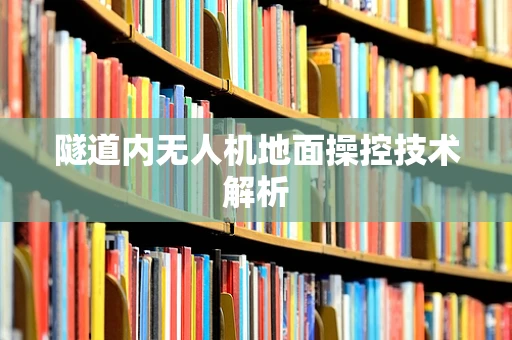隧道内无人机地面操控技术解析