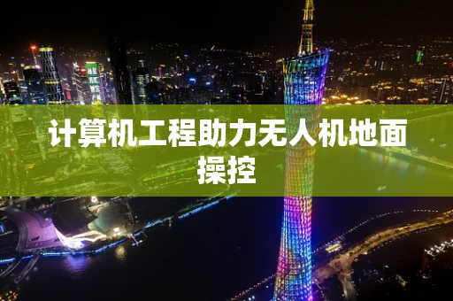 计算机工程助力无人机地面操控