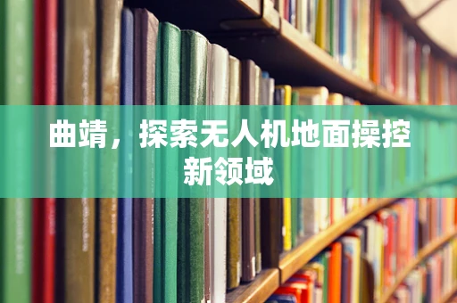 曲靖，探索无人机地面操控新领域