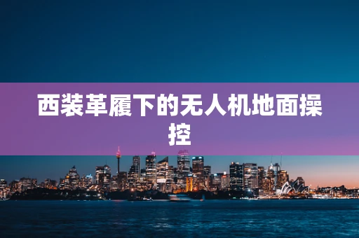 西装革履下的无人机地面操控