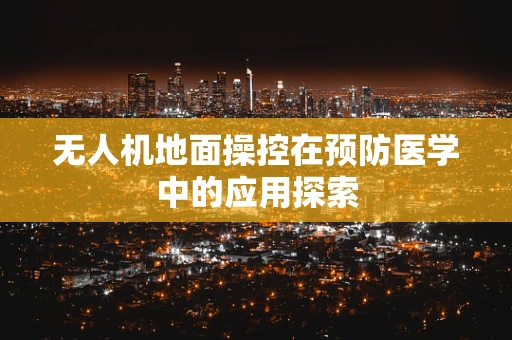 无人机地面操控在预防医学中的应用探索