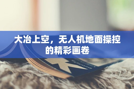 大冶上空，无人机地面操控的精彩画卷