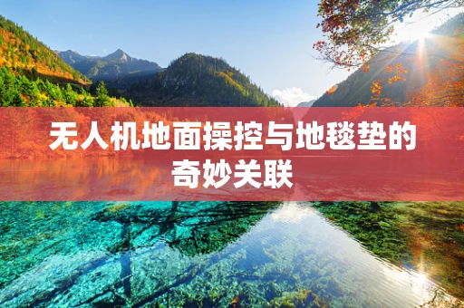 无人机地面操控与地毯垫的奇妙关联
