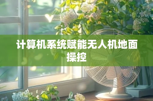 计算机系统赋能无人机地面操控
