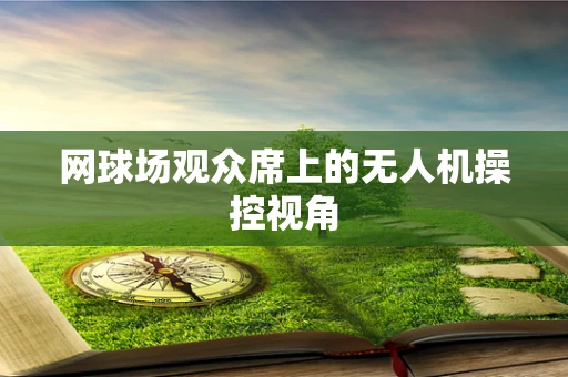 网球场观众席上的无人机操控视角