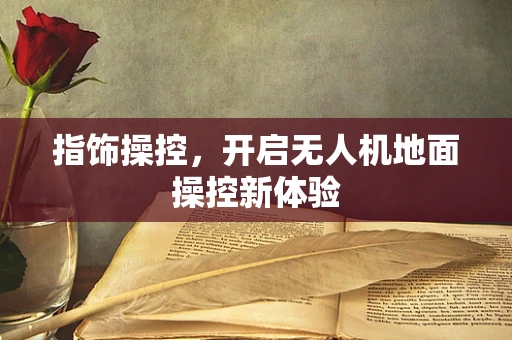 指饰操控，开启无人机地面操控新体验