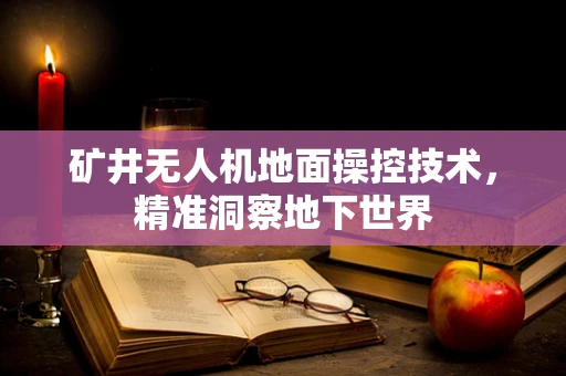矿井无人机地面操控技术，精准洞察地下世界