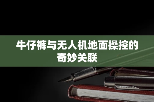 牛仔裤与无人机地面操控的奇妙关联