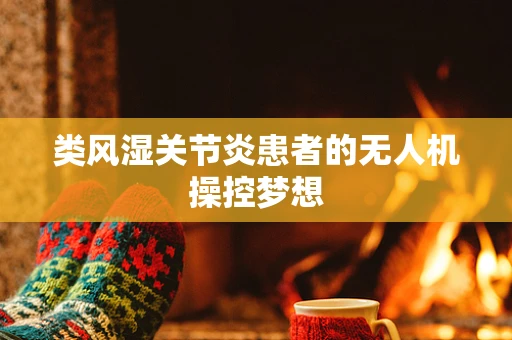 类风湿关节炎患者的无人机操控梦想