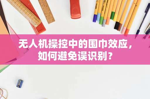 无人机操控中的围巾效应，如何避免误识别？