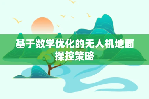 基于数学优化的无人机地面操控策略