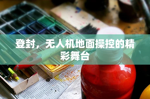 登封，无人机地面操控的精彩舞台