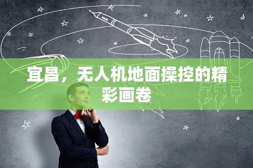 宜昌，无人机地面操控的精彩画卷