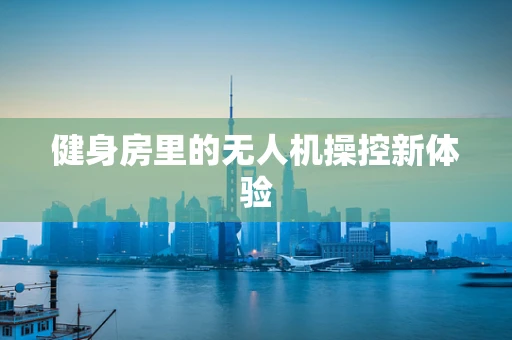 健身房里的无人机操控新体验