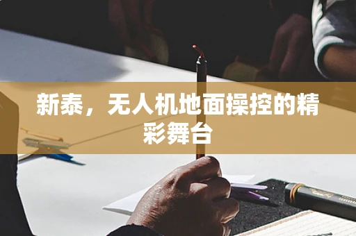 新泰，无人机地面操控的精彩舞台