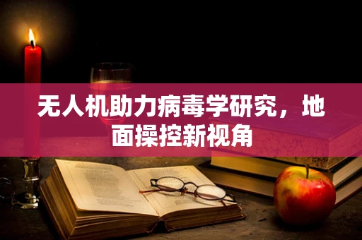 无人机助力病毒学研究，地面操控新视角