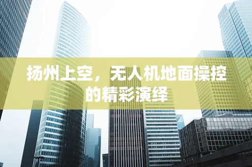 扬州上空，无人机地面操控的精彩演绎