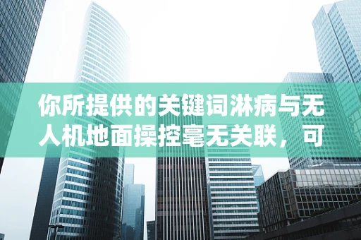 你所提供的关键词淋病与无人机地面操控毫无关联，可能存在一些误解，以下是一篇围绕无人机地面操控的文章