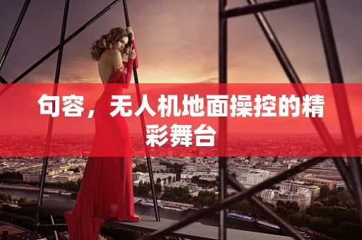 句容，无人机地面操控的精彩舞台
